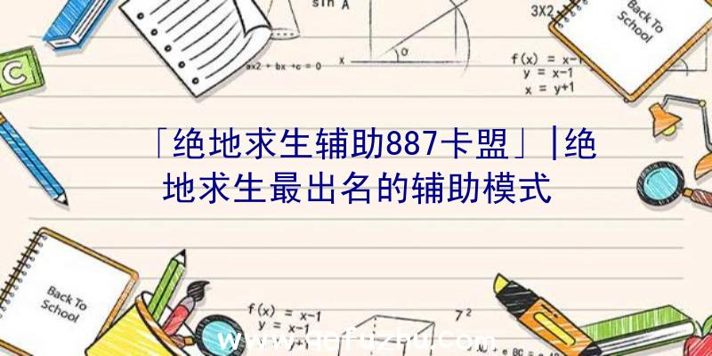 「绝地求生辅助887卡盟」|绝地求生最出名的辅助模式